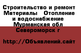 Строительство и ремонт Материалы - Отопление и водоснабжение. Мурманская обл.,Североморск г.